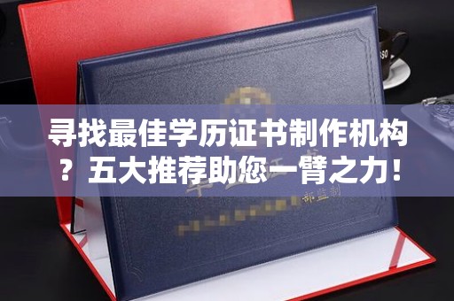 海盐寻找最佳学历证书制作机构？五大推荐助您一臂之力！